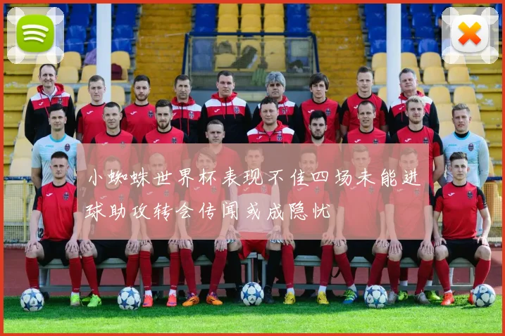 小蜘蛛世界杯表现不佳四场未能进球助攻转会传闻或成隐忧