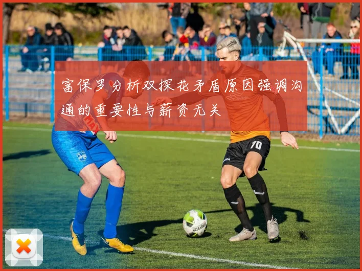 富保罗分析双探花矛盾原因强调沟通的重要性与薪资无关