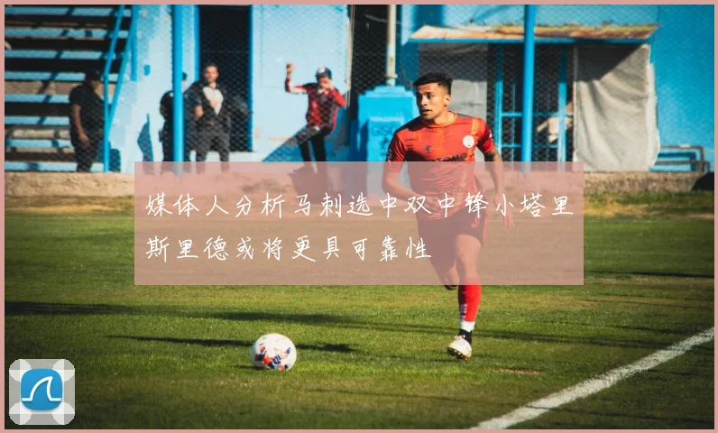 媒体人分析马刺选中双中锋小塔里斯里德或将更具可靠性