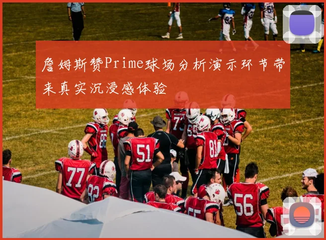 詹姆斯赞Prime球场分析演示环节带来真实沉浸感体验