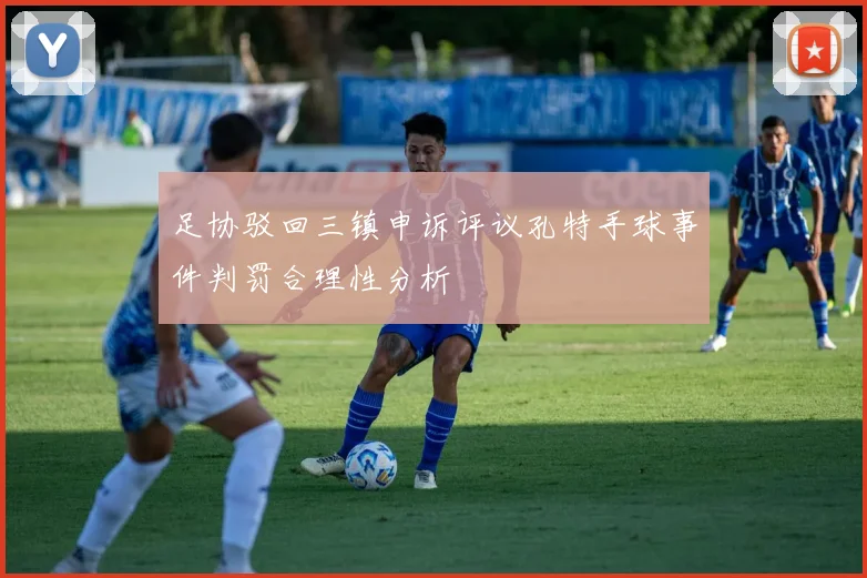 足协驳回三镇申诉评议孔特手球事件判罚合理性分析