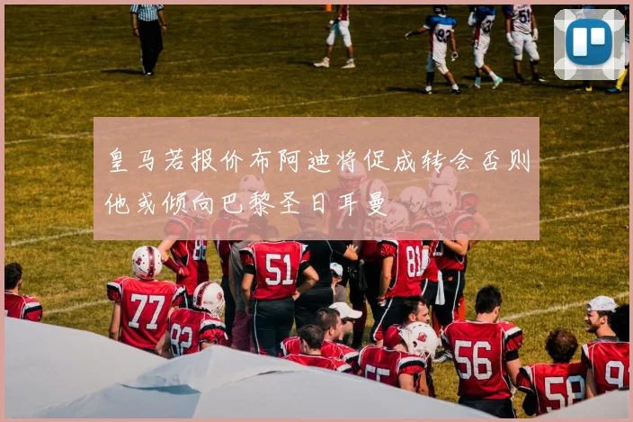 皇马若报价布阿迪将促成转会否则他或倾向巴黎圣日耳曼