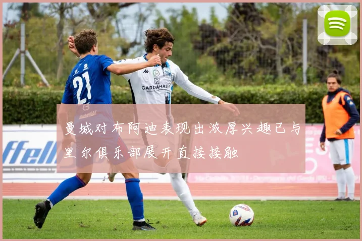 曼城对布阿迪表现出浓厚兴趣已与里尔俱乐部展开直接接触