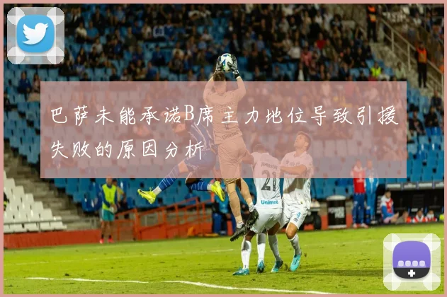 巴萨未能承诺B席主力地位导致引援失败的原因分析